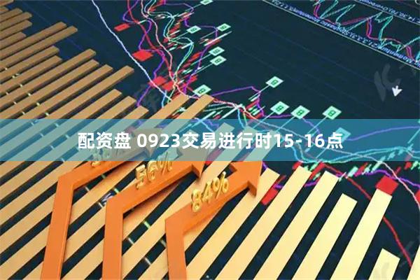 配资盘 0923交易进行时15-16点