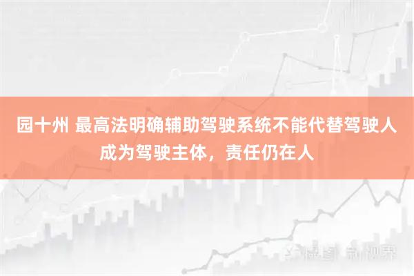 园十州 最高法明确辅助驾驶系统不能代替驾驶人成为驾驶主体，责任仍在人