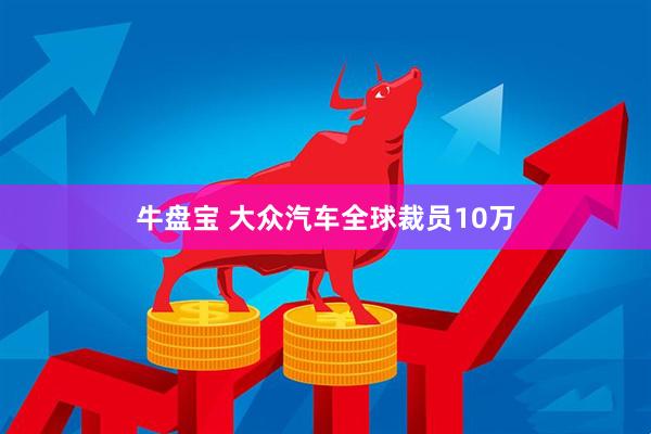 牛盘宝 大众汽车全球裁员10万